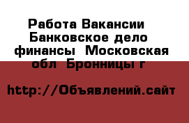 Работа Вакансии - Банковское дело, финансы. Московская обл.,Бронницы г.